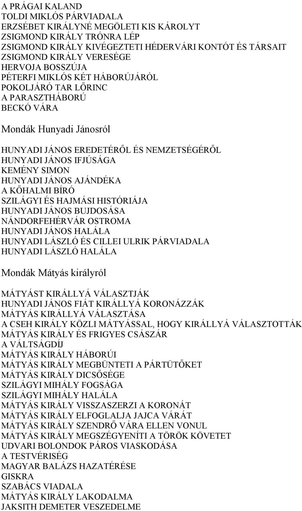 JÁNOS AJÁNDÉKA A KŐHALMI BÍRÓ SZILÁGYI ÉS HAJMÁSI HISTÓRIÁJA HUNYADI JÁNOS BUJDOSÁSA NÁNDORFEHÉRVÁR OSTROMA HUNYADI JÁNOS HALÁLA HUNYADI LÁSZLÓ ÉS CILLEI ULRIK PÁRVIADALA HUNYADI LÁSZLÓ HALÁLA Mondák