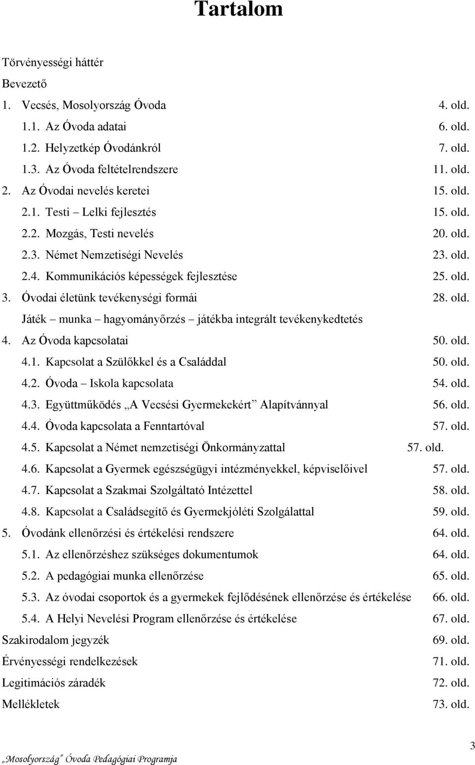 Óvodai életünk tevékenységi formái 28. old. Játék munka hagyományőrzés játékba integrált tevékenykedtetés 4. Az Óvoda kapcsolatai 50. old. 4.1. Kapcsolat a Szülőkkel és a Családdal 50. old. 4.2. Óvoda Iskola kapcsolata 54.