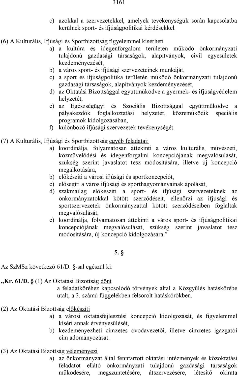 kezdeményezését, b) a város sport- és ifjúsági szervezeteinek munkáját, c) a sport és ifjúságpolitika területén működő önkormányzati tulajdonú gazdasági társaságok, alapítványok kezdeményezését, d)