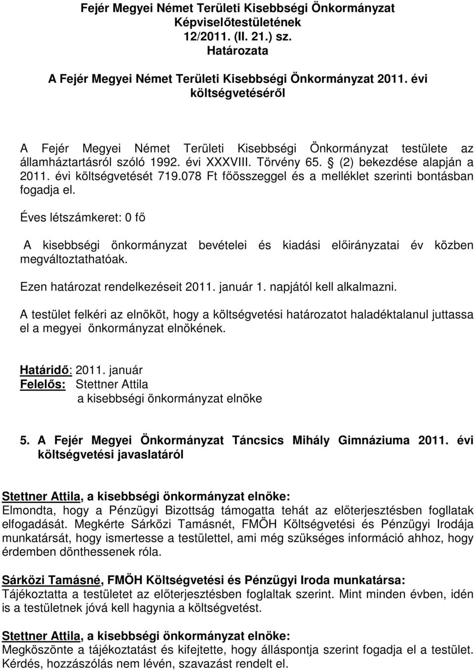 Ezen határozat rendelkezéseit 2011. január 1. napjától kell alkalmazni. A testület felkéri az elnököt, hogy a költségvetési határozatot haladéktalanul juttassa el a megyei önkormányzat elnökének.