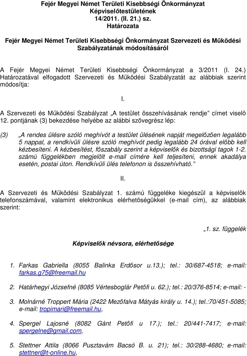 pontjának (3) bekezdése helyébe az alábbi szövegrész lép: (3) A rendes ülésre szóló meghívót a testület ülésének napját megelőzően legalább 5 nappal, a rendkívüli ülésre szóló meghívót pedig legalább