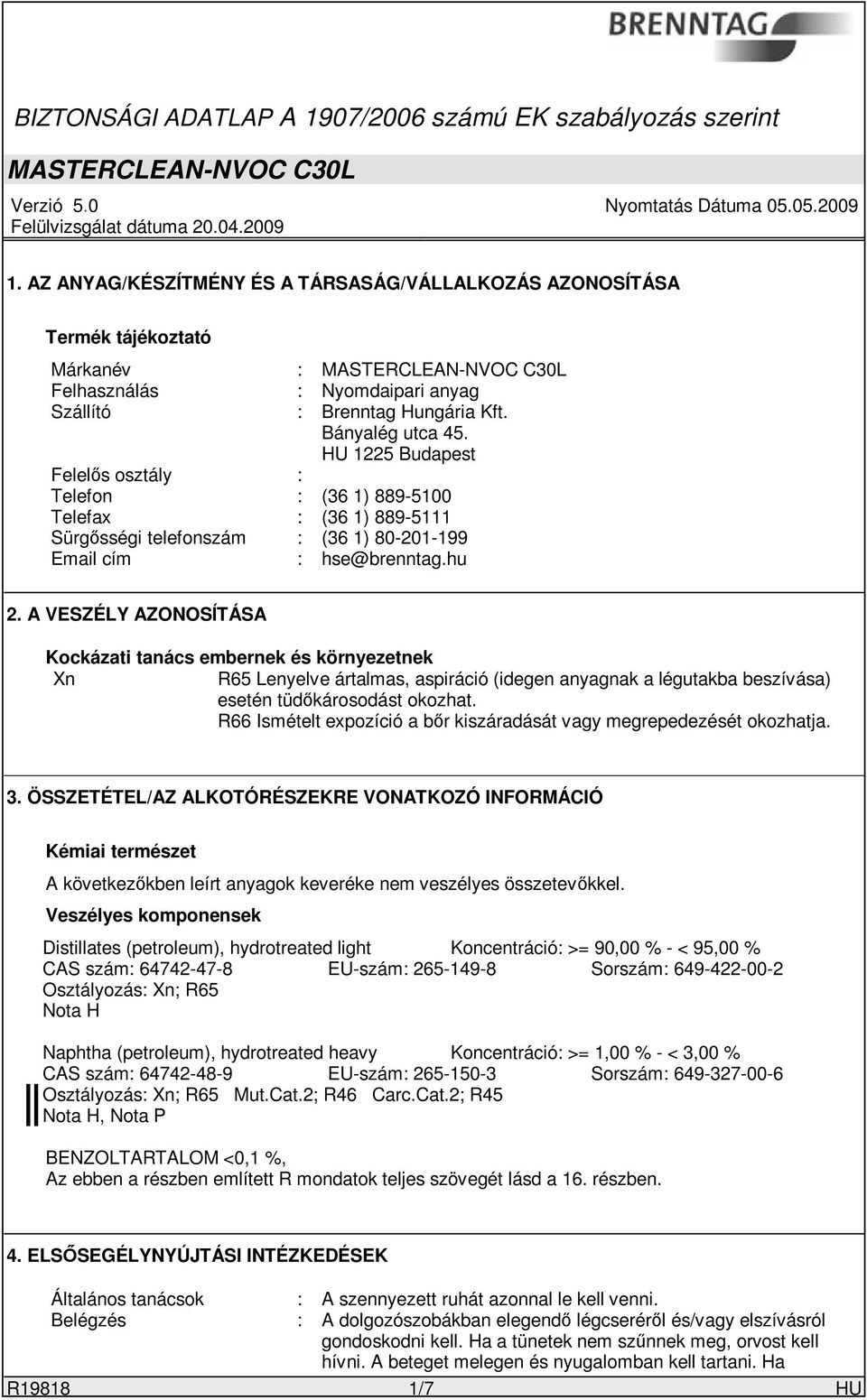 A VESZÉLY AZONOSÍTÁSA Kockázati tanács embernek és környezetnek Xn R65 Lenyelve ártalmas, aspiráció (idegen anyagnak a légutakba beszívása) esetén tüdőkárosodást okozhat.