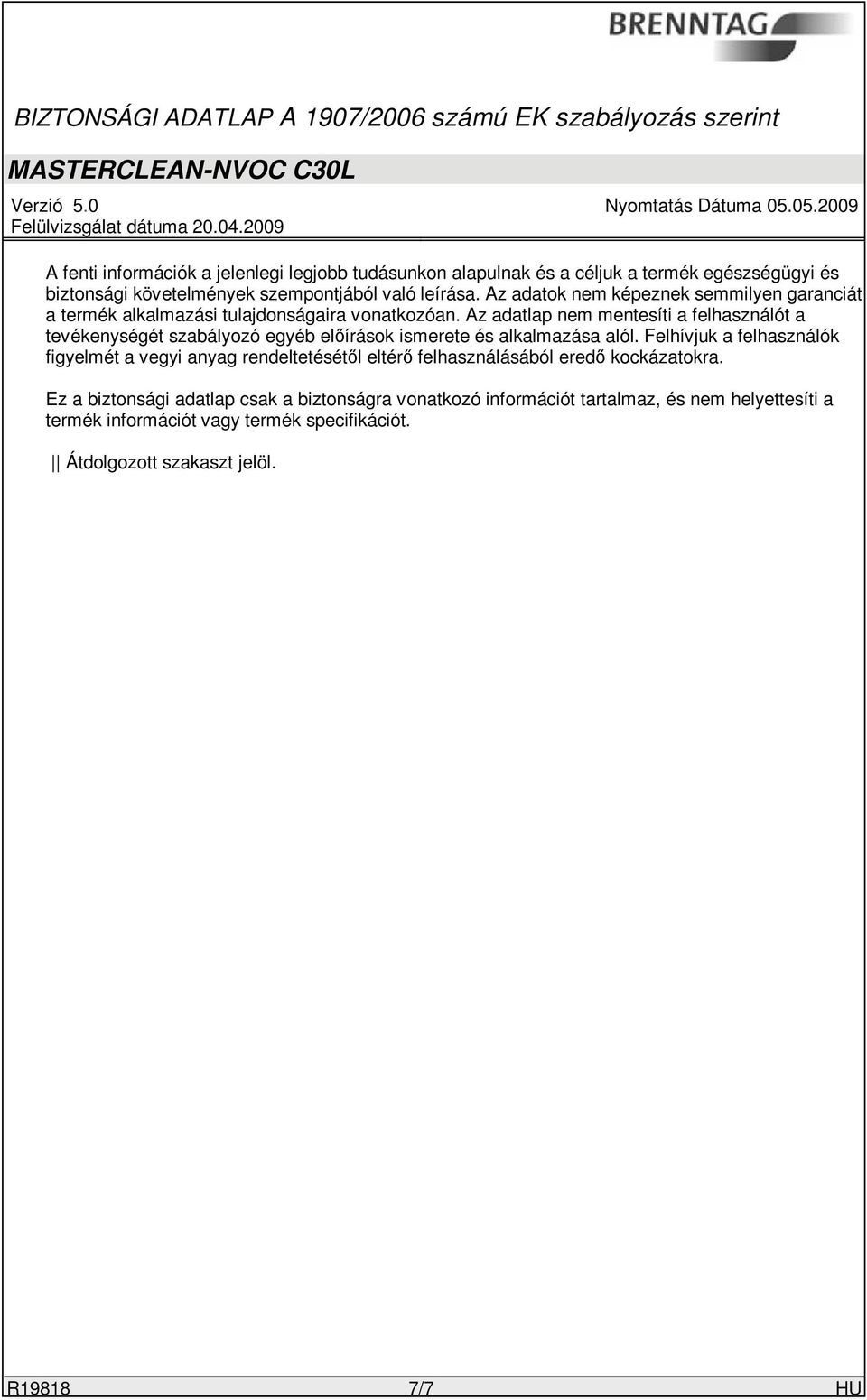 Az adatlap nem mentesíti a felhasználót a tevékenységét szabályozó egyéb előírások ismerete és alkalmazása alól.