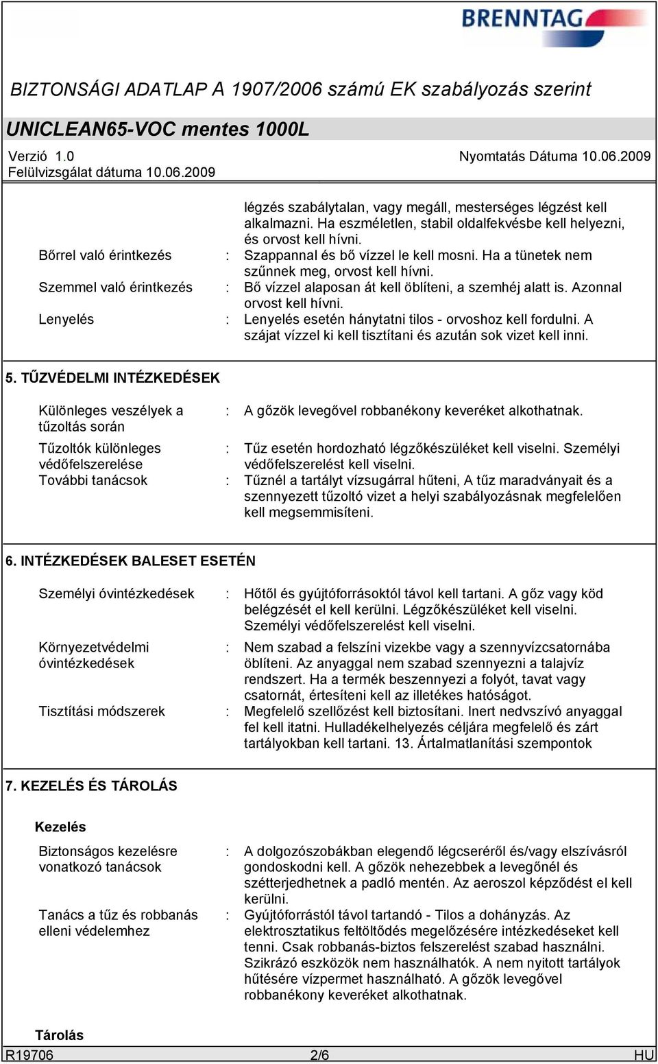 Azonnal orvost kell hívni. Lenyelés : Lenyelés esetén hánytatni tilos - orvoshoz kell fordulni. A szájat vízzel ki kell tisztítani és azután sok vizet kell inni. 5.