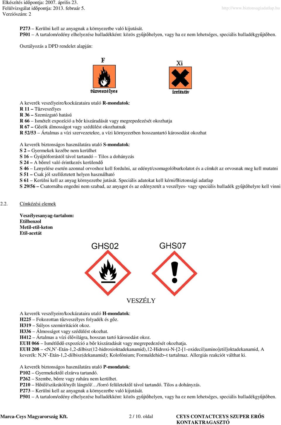 okozhatja R 67 Gőzök álmosságot vagy szédülést okozhatnak R 52/53 Ártalmas a vízi szervezetekre, a vízi környezetben hosszantartó károsodást okozhat A keverék biztonságos használatára utaló