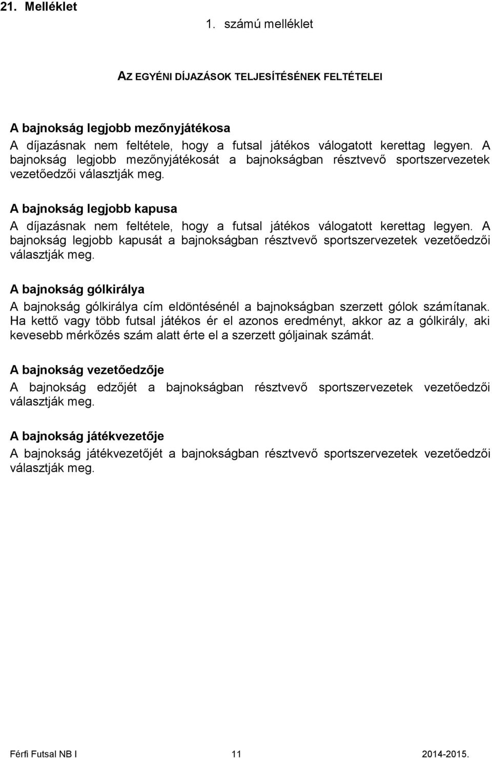 A bajnokság legjobb kapusa A díjazásnak nem feltétele, hogy a futsal játékos válogatott kerettag legyen.