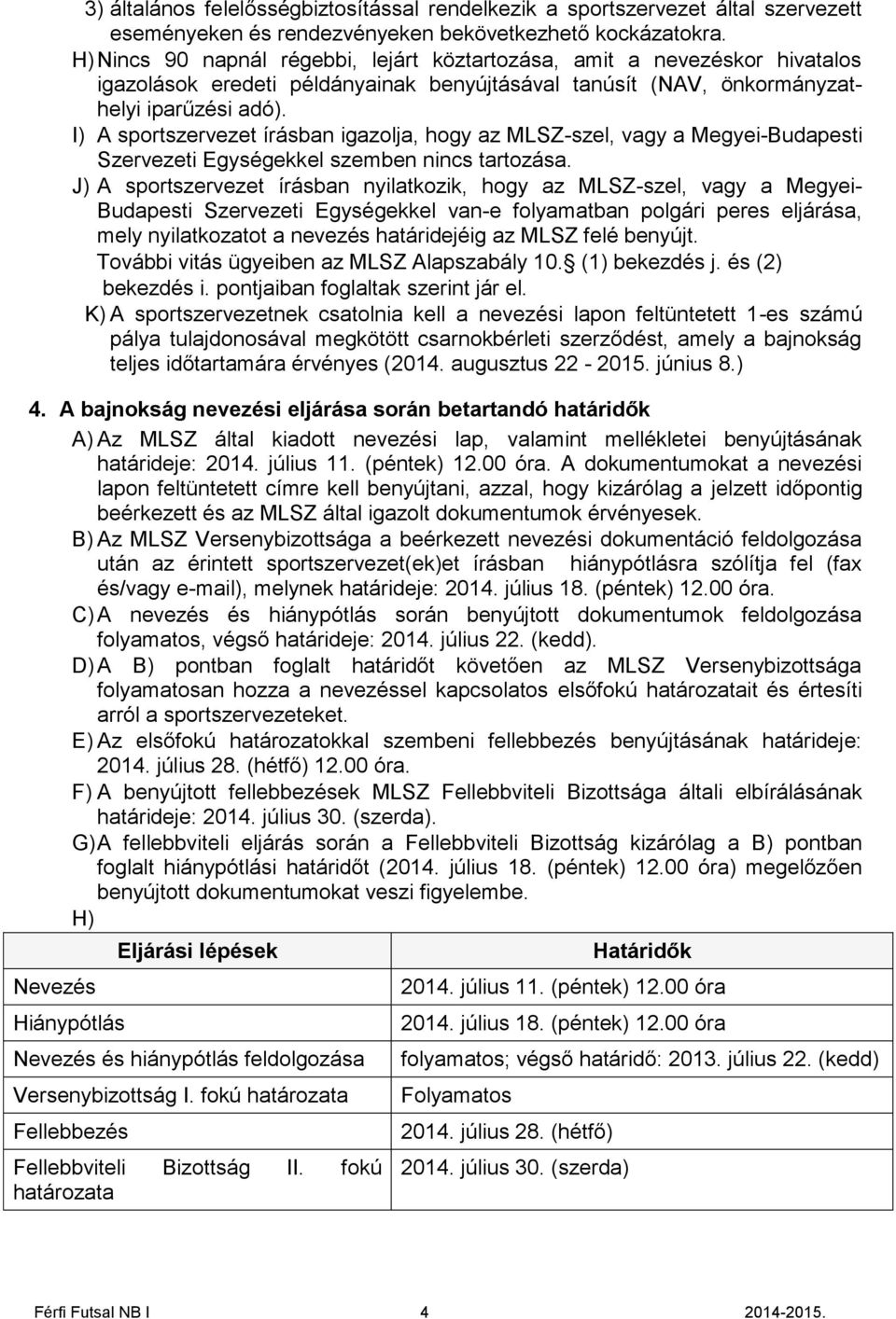 I) A sportszervezet írásban igazolja, hogy az MLSZ-szel, vagy a Megyei-Budapesti Szervezeti Egységekkel szemben nincs tartozása.