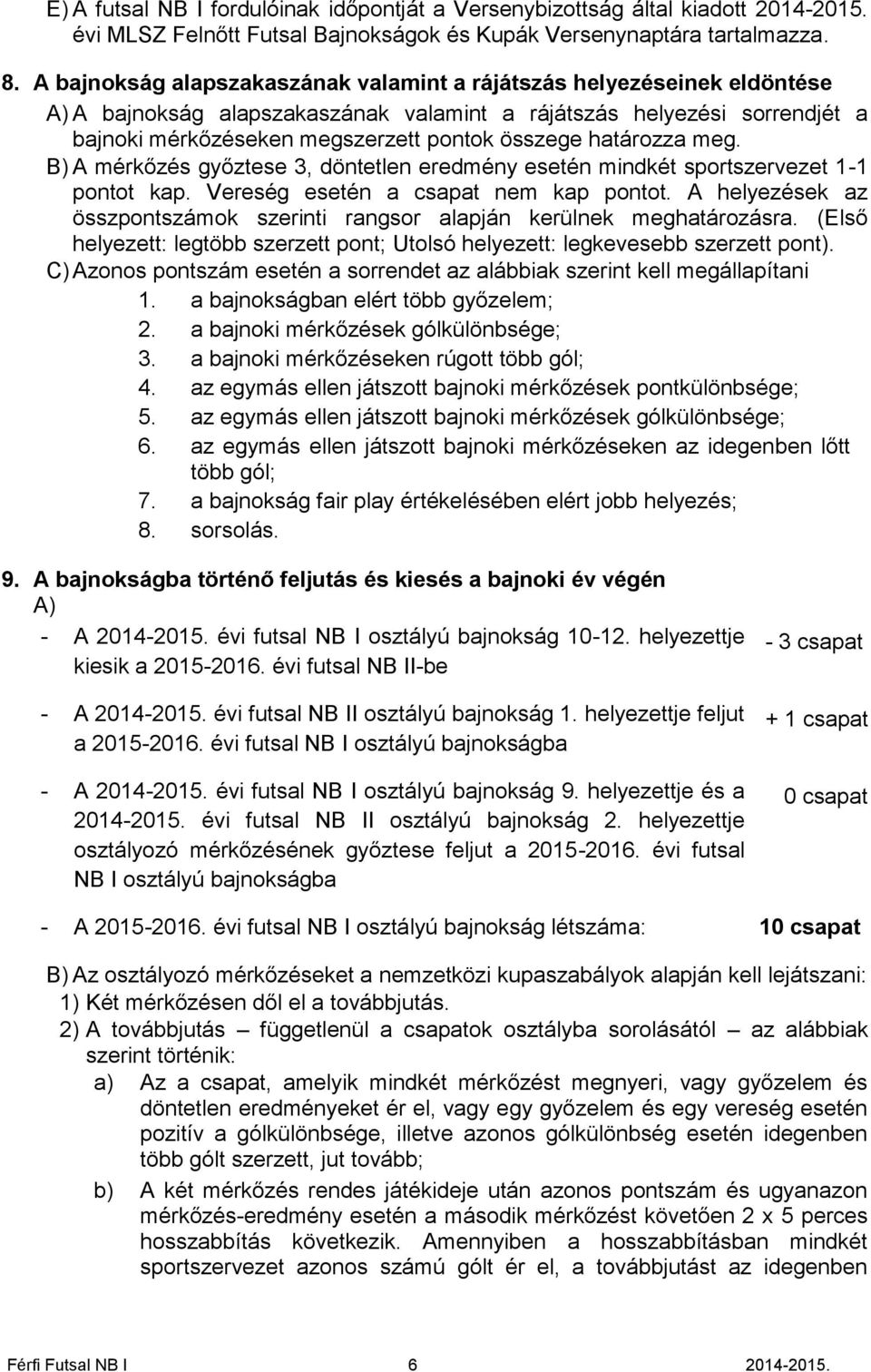 határozza meg. B) A mérkőzés győztese 3, döntetlen eredmény esetén mindkét sportszervezet 1-1 pontot kap. Vereség esetén a csapat nem kap pontot.