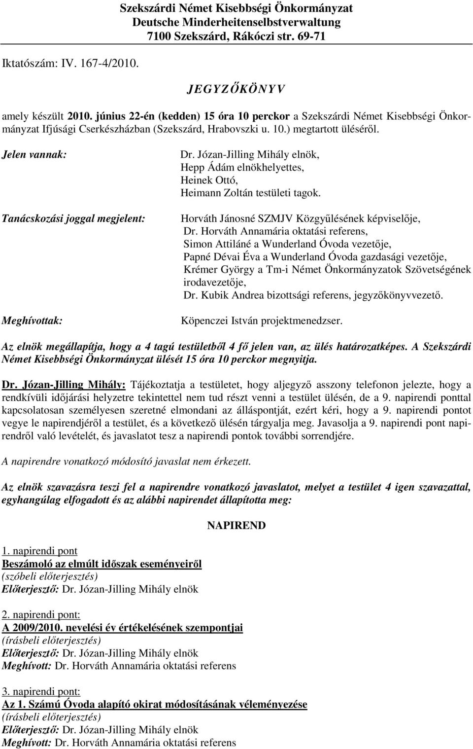 Jelen vannak: Tanácskozási joggal megjelent: Meghívottak: Dr. Józan-Jilling Mihály elnök, Hepp Ádám elnökhelyettes, Heinek Ottó, Heimann Zoltán testületi tagok.