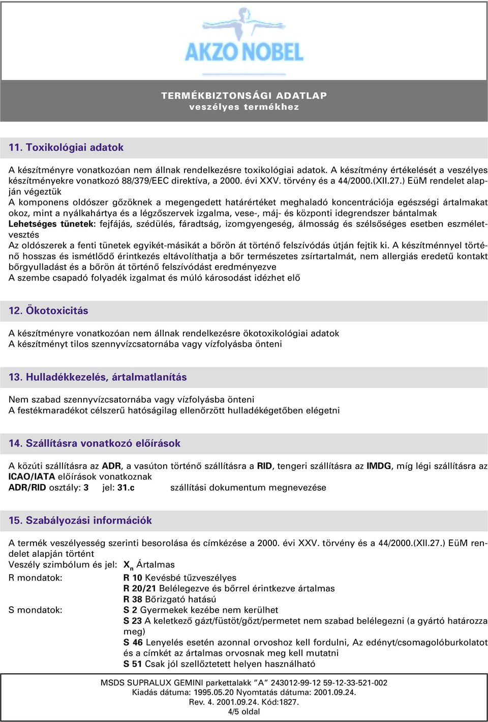) EüM rendelet alapján végeztük A komponens oldószer gôzöknek a megengedett határértéket meghaladó koncentrációja egészségi ártalmakat okoz, mint a nyálkahártya és a légzôszervek izgalma, vese-, máj-
