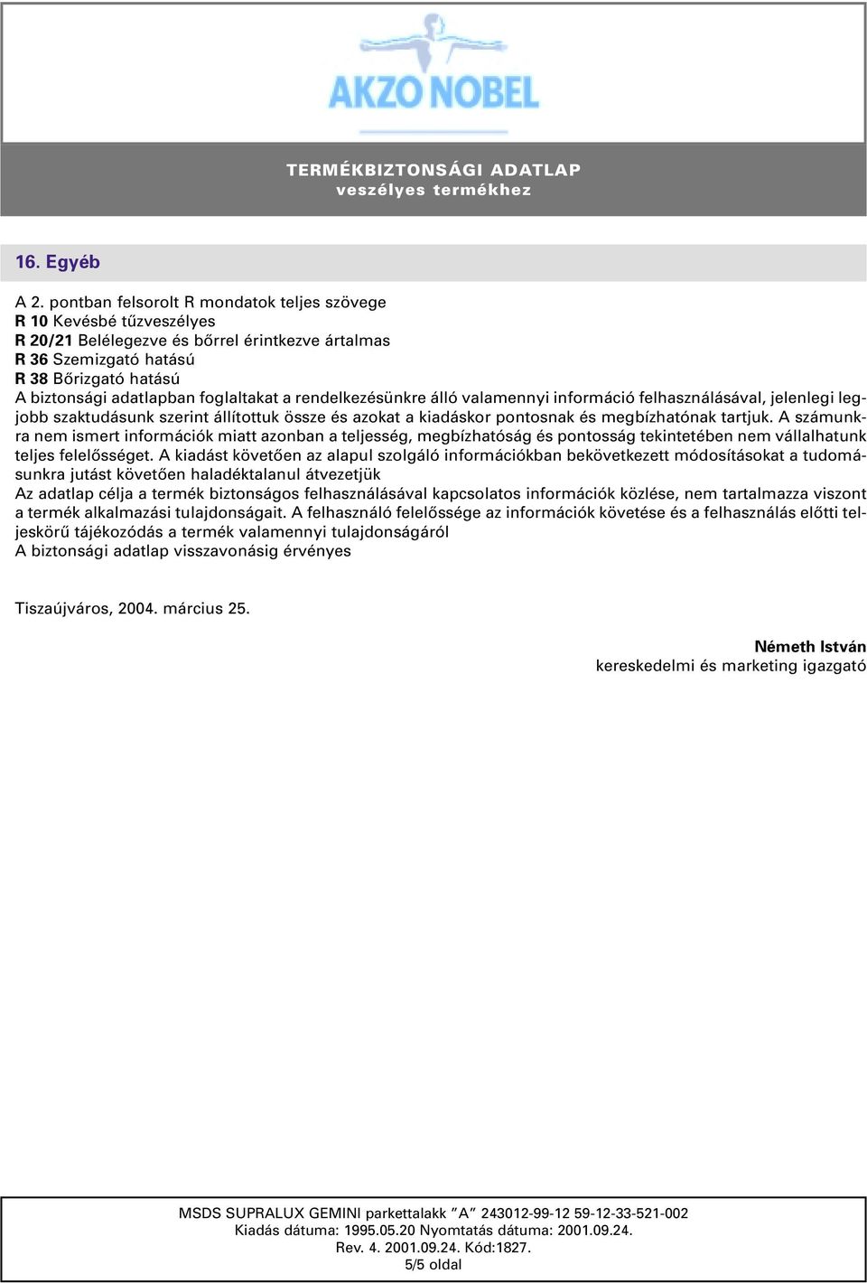 foglaltakat a rendelkezésünkre álló valamennyi információ felhasználásával, jelenlegi legjobb szaktudásunk szerint állítottuk össze és azokat a kiadáskor pontosnak és megbízhatónak tartjuk.