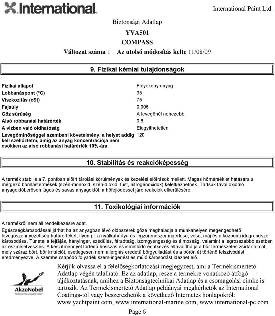 10. Stabilitás és reakcióképesség A termék stabilis a 7. pontban előírt tárolási körülmények és kezelési előírások mellett.