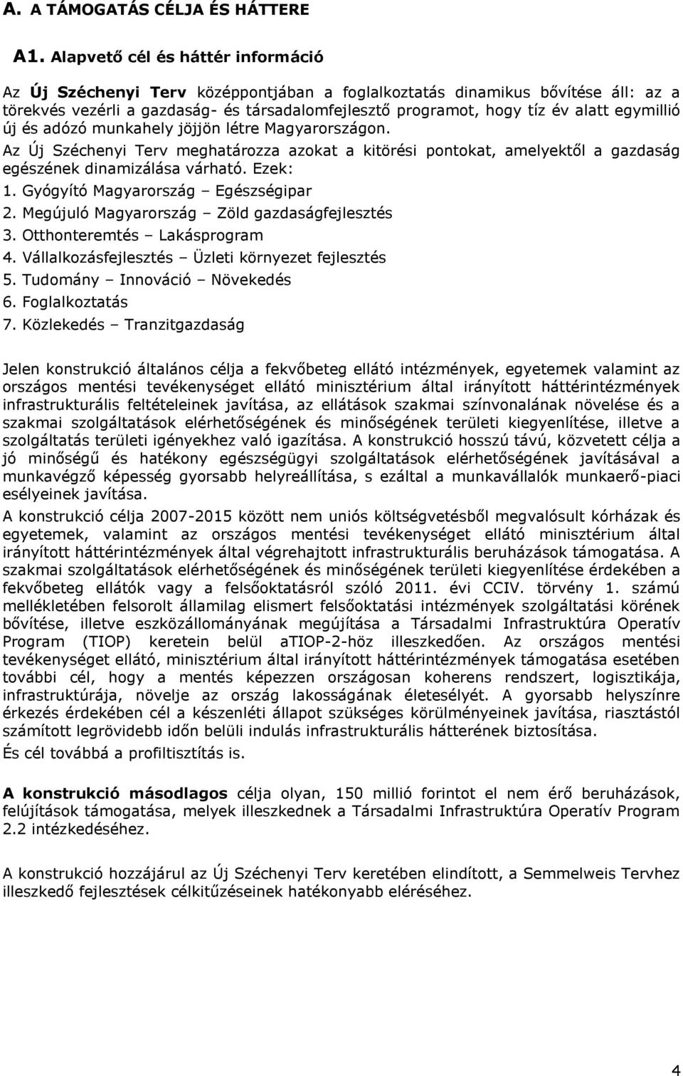 egymillió új és adózó munkahely jöjjön létre Magyarországon. Az Új Széchenyi Terv meghatározza azokat a kitörési pontokat, amelyektől a gazdaság egészének dinamizálása várható. Ezek: 1.