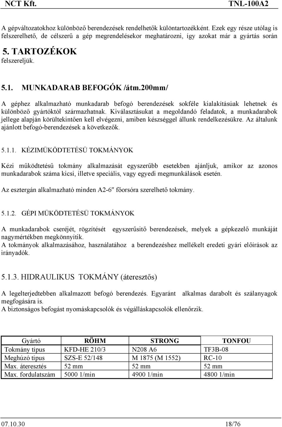 Kiválasztásukat a megoldandó feladatok, a munkadarabok jellege alapján körültekintően kell elvégezni, amiben készséggel állunk rendelkezésükre. Az általunk ajánlott befogó-berendezések a következők.