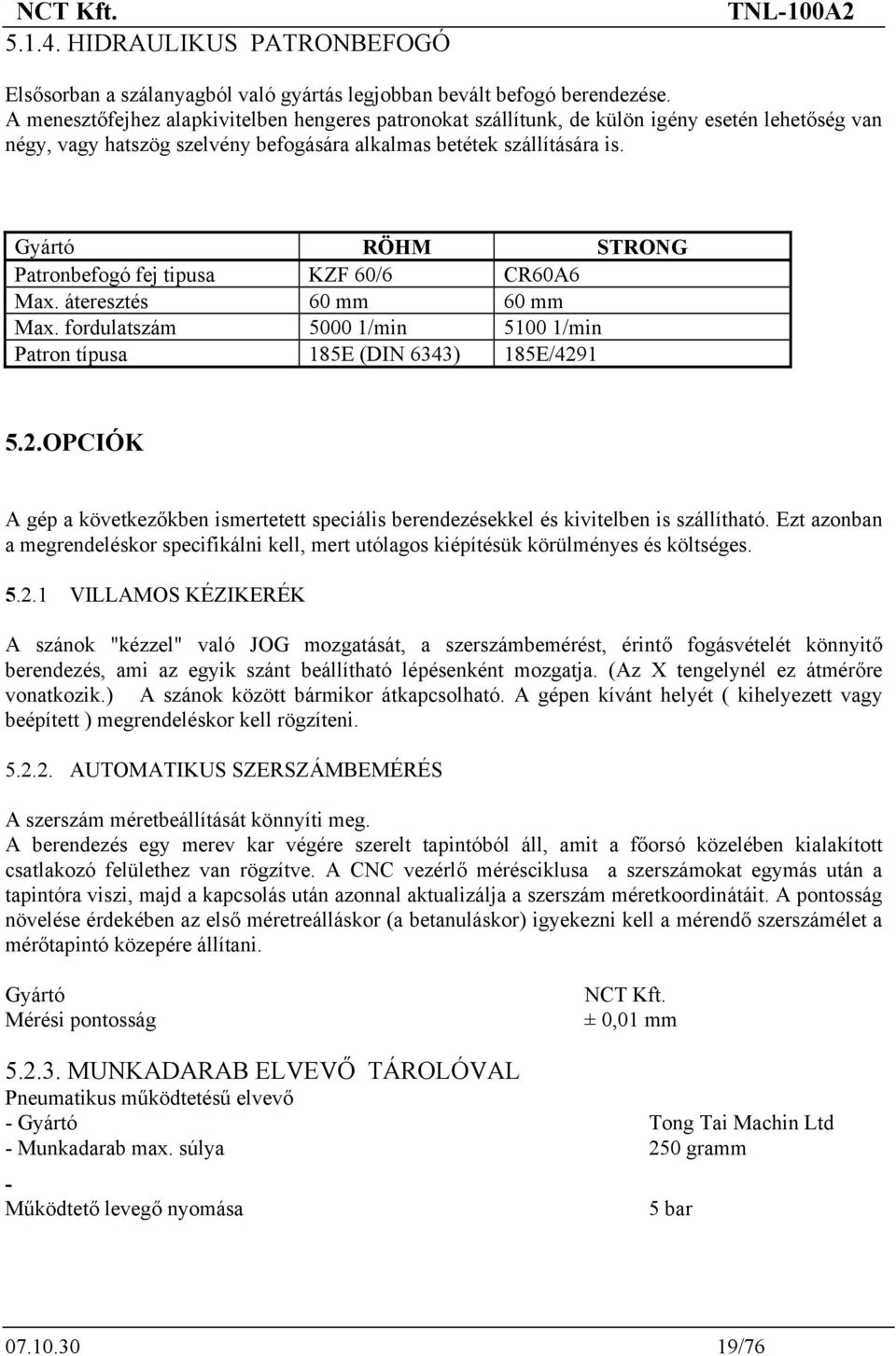 Gyártó RÖHM STRONG Patronbefogó fej tipusa KZF 60/6 CR60A6 Max. áteresztés 60 mm 60 mm Max. fordulatszám 5000 1/min 5100 1/min Patron típusa 185E (DIN 6343) 185E/429