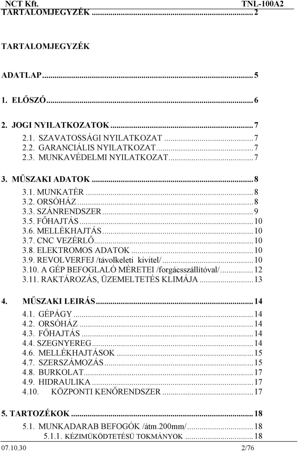 ..10 3.10. A GÉP BEFOGLALÓ MÉRETEI /forgácsszállítóval/...12 3.11. RAKTÁROZÁS, ÜZEMELTETÉS KLIMÁJA...13 4. MŰSZAKI LEIRÁS...14 4.1. GÉPÁGY...14 4.2. ORSÓHÁZ...14 4.3. FŐHAJTÁS...14 4.4. SZEGNYEREG.