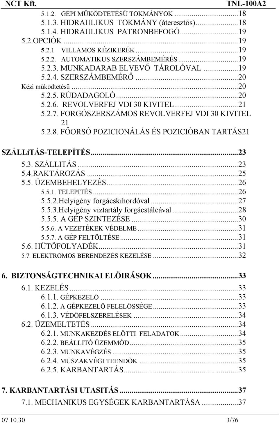 FORGÓSZERSZÁMOS REVOLVERFEJ VDI 30 KIVITEL 21 5.2.8. FŐORSÓ POZICIONÁLÁS ÉS POZICIÓBAN TARTÁS21 SZÁLLíTÁS-TELEPÍTÉS...23 5.3. SZÁLLITÁS...23 5.4.RAKTÁROZÁS...25 5.5. ÜZEMBEHELYEZÉS...26 5.5.1. TELEPITÉS.