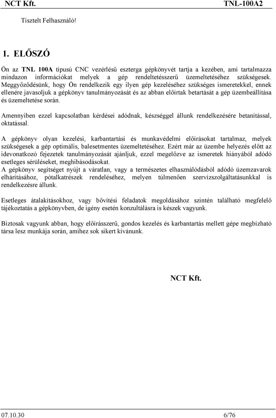 Meggyőződésünk, hogy Ön rendelkezik egy ilyen gép kezeléséhez szükséges ismeretekkel, ennek ellenére javasoljuk a gépkönyv tanulmányozását és az abban előírtak betartását a gép üzembeállítása és