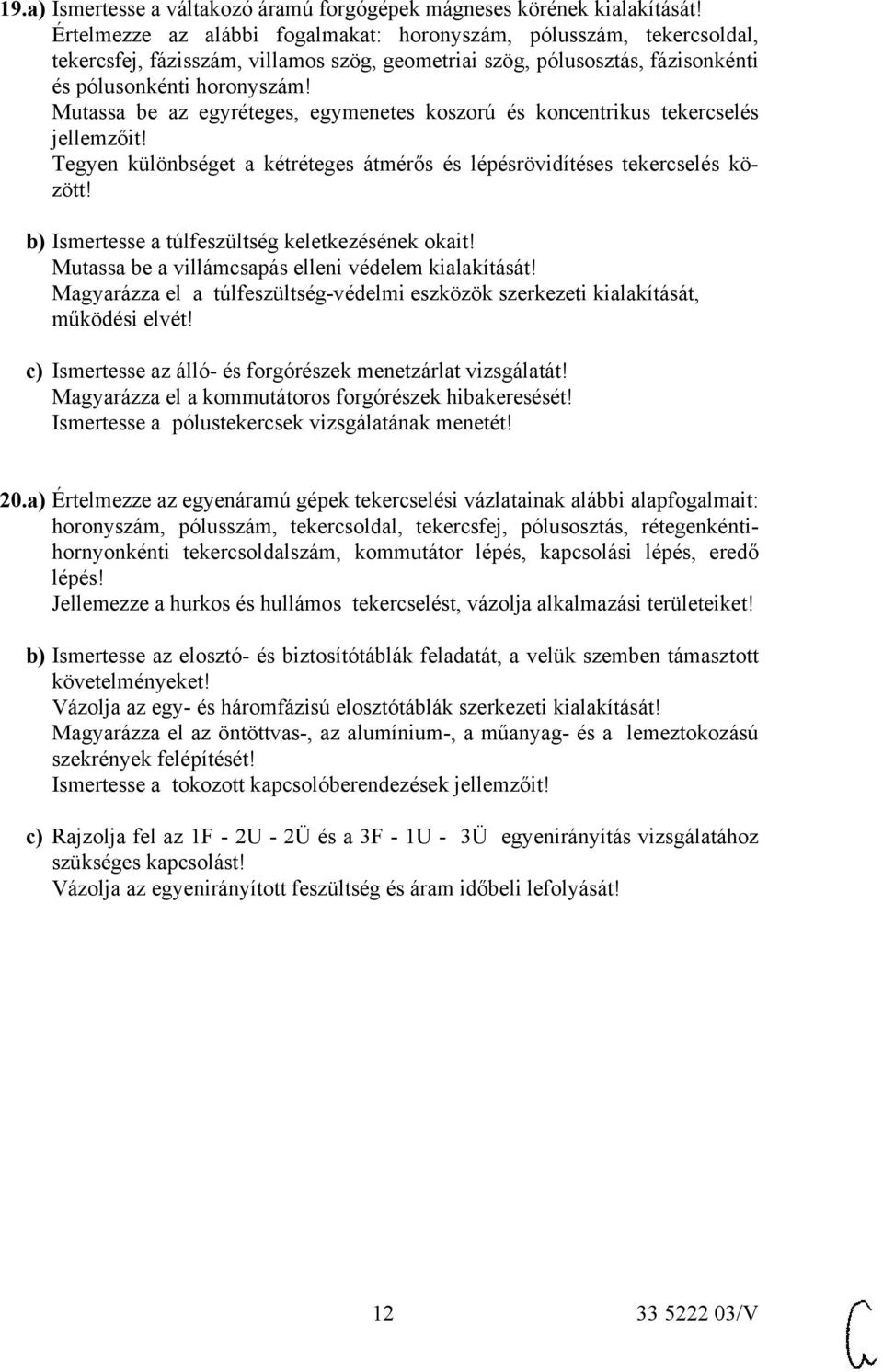 Mutassa be az egyréteges, egymenetes koszorú és koncentrikus tekercselés jellemzőit! Tegyen különbséget a kétréteges átmérős és lépésrövidítéses tekercselés között!