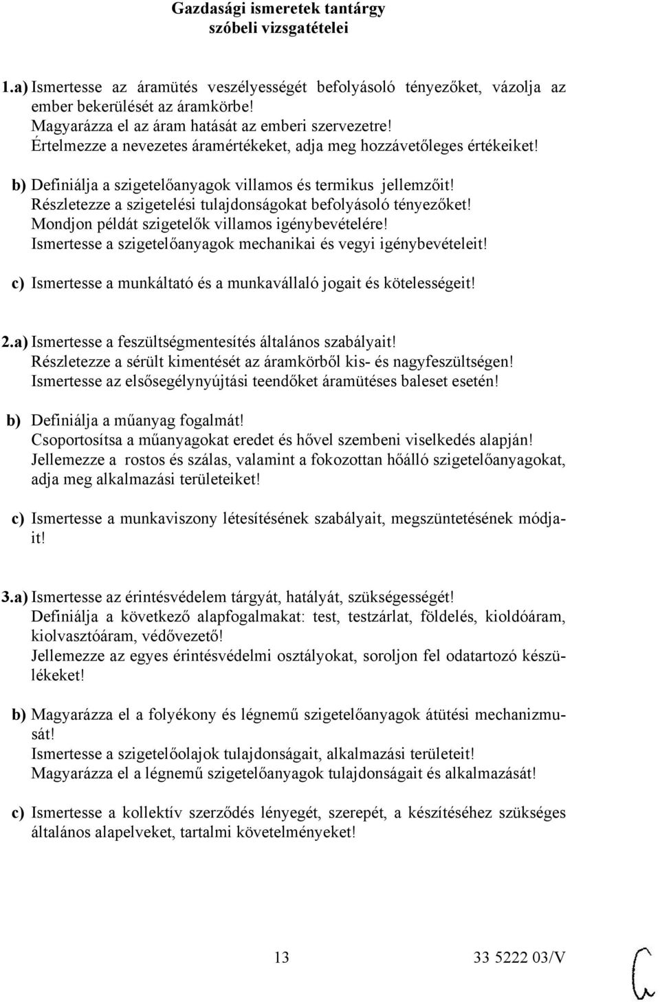 Részletezze a szigetelési tulajdonságokat befolyásoló tényezőket! Mondjon példát szigetelők villamos igénybevételére! Ismertesse a szigetelőanyagok mechanikai és vegyi igénybevételeit!