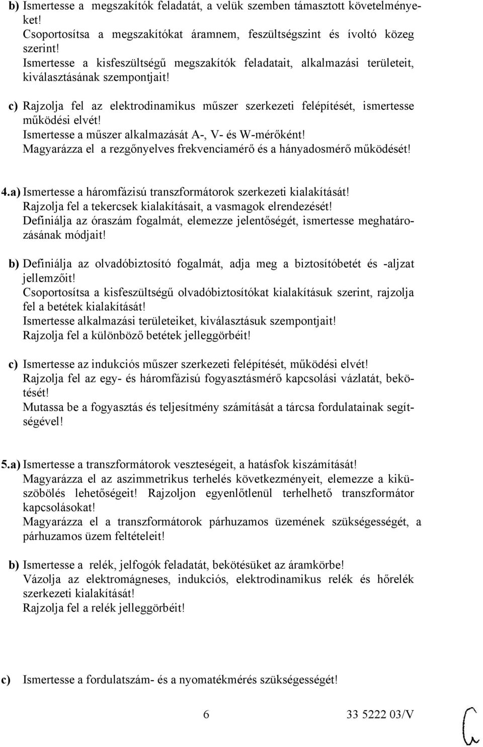 Ismertesse a műszer alkalmazását A-, V- és W-mérőként! Magyarázza el a rezgőnyelves frekvenciamérő és a hányadosmérő működését! 4.a) Ismertesse a háromfázisú transzformátorok szerkezeti kialakítását!