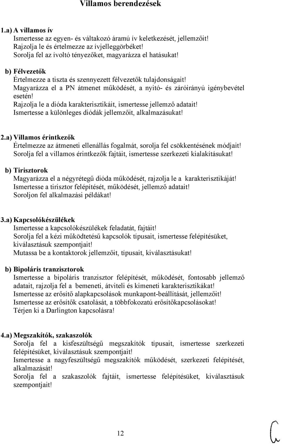 Magyarázza el a PN átmenet működését, a nyitó- és záróirányú igénybevétel esetén! Rajzolja le a dióda karakterisztikáit, ismertesse jellemző adatait!