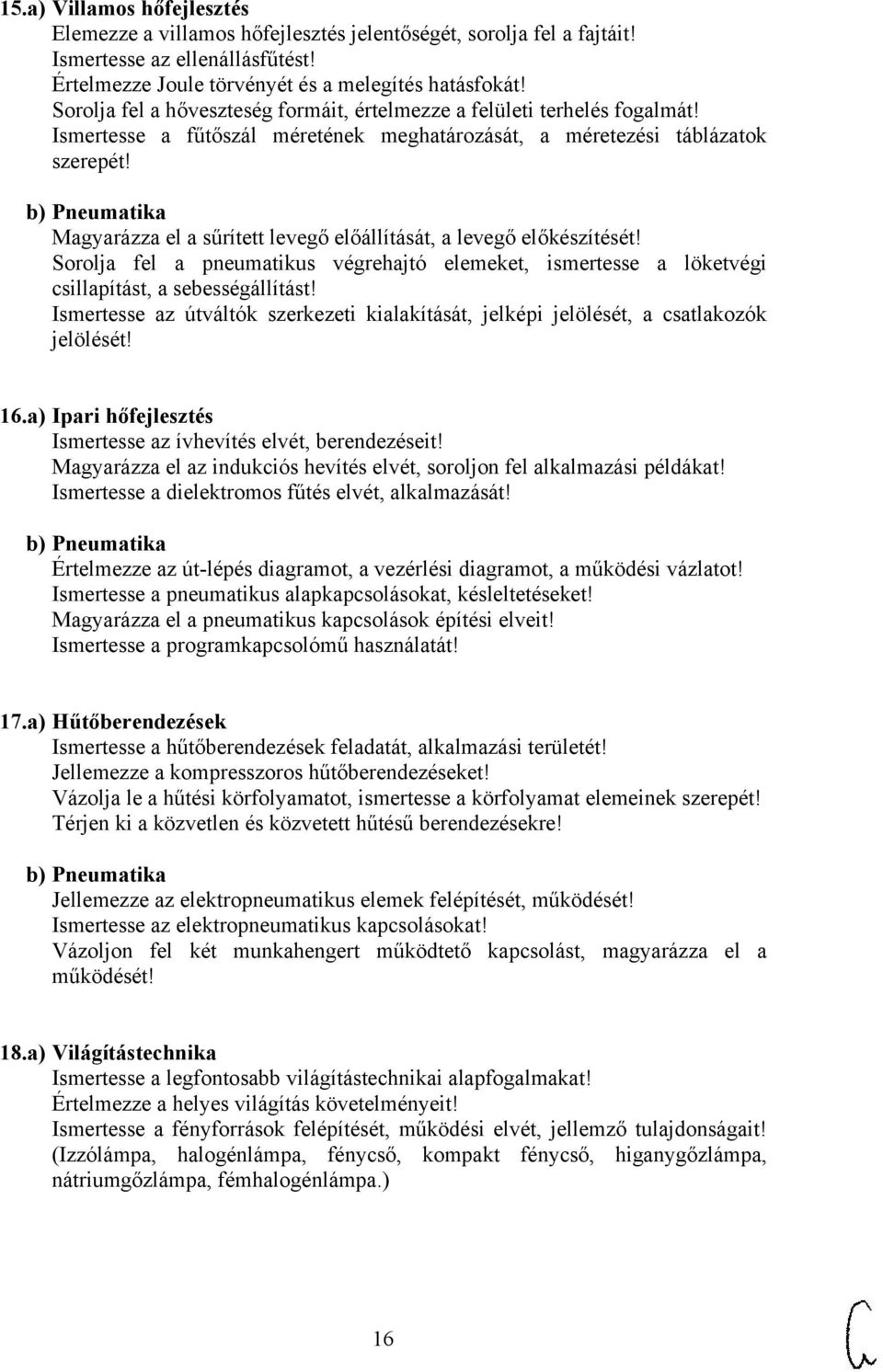 b) Pneumatika Magyarázza el a sűrített levegő előállítását, a levegő előkészítését! Sorolja fel a pneumatikus végrehajtó elemeket, ismertesse a löketvégi csillapítást, a sebességállítást!