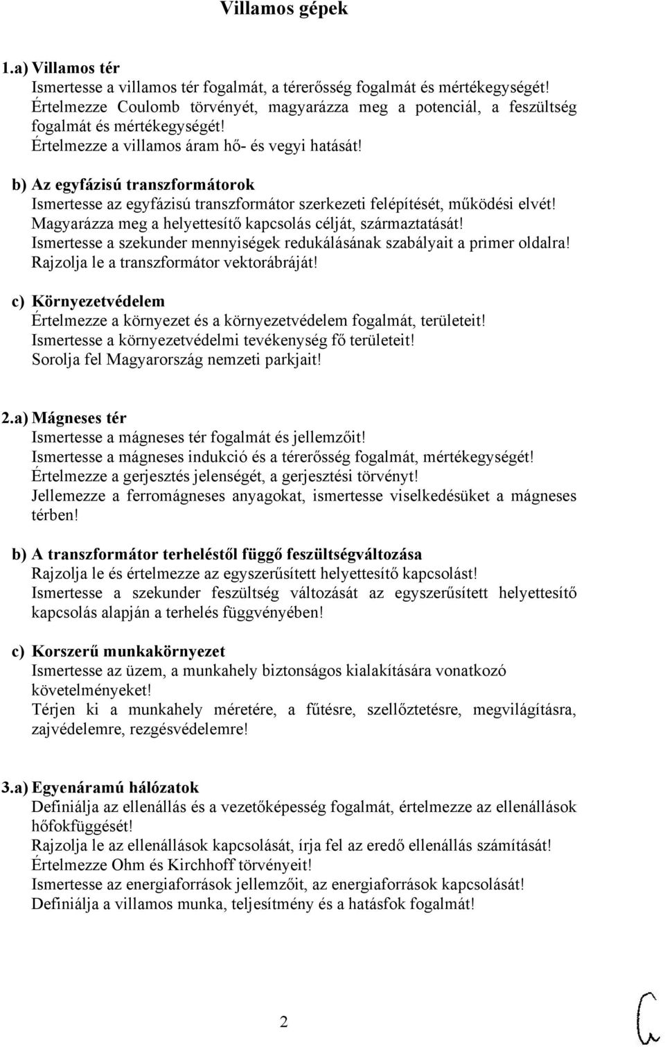 b) Az egyfázisú transzformátorok Ismertesse az egyfázisú transzformátor szerkezeti felépítését, működési elvét! Magyarázza meg a helyettesítő kapcsolás célját, származtatását!