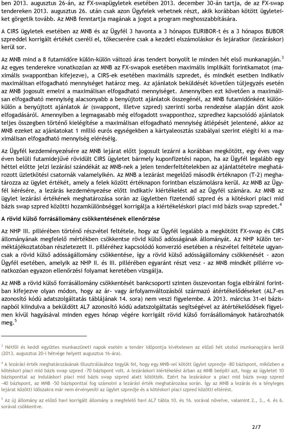 A CIRS ügyletek esetében az MNB és az Ügyfél 3 havonta a 3 hónapos EURIBOR-t és a 3 hónapos BUBOR szpreddel korrigált értékét cseréli el, tőkecserére csak a kezdeti elszámoláskor és lejáratkor