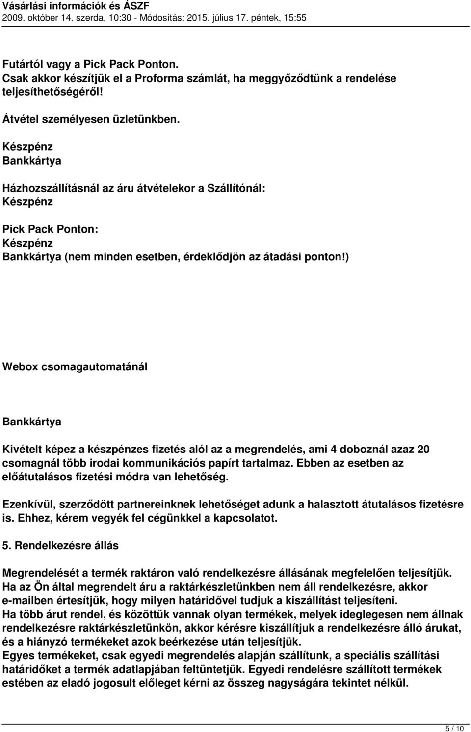 ) Webox csomagautomatánál Bankkártya Kivételt képez a készpénzes fizetés alól az a megrendelés, ami 4 doboznál azaz 20 csomagnál több irodai kommunikációs papírt tartalmaz.