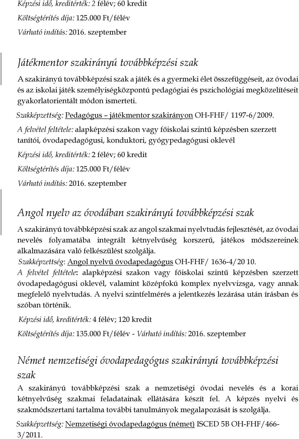 pszichológiai megközelítéseit gyakorlatorientált módon ismerteti. Szakképzettség: Pedagógus játékmentor szakirányon OH-FHF/ 1197-6/2009.