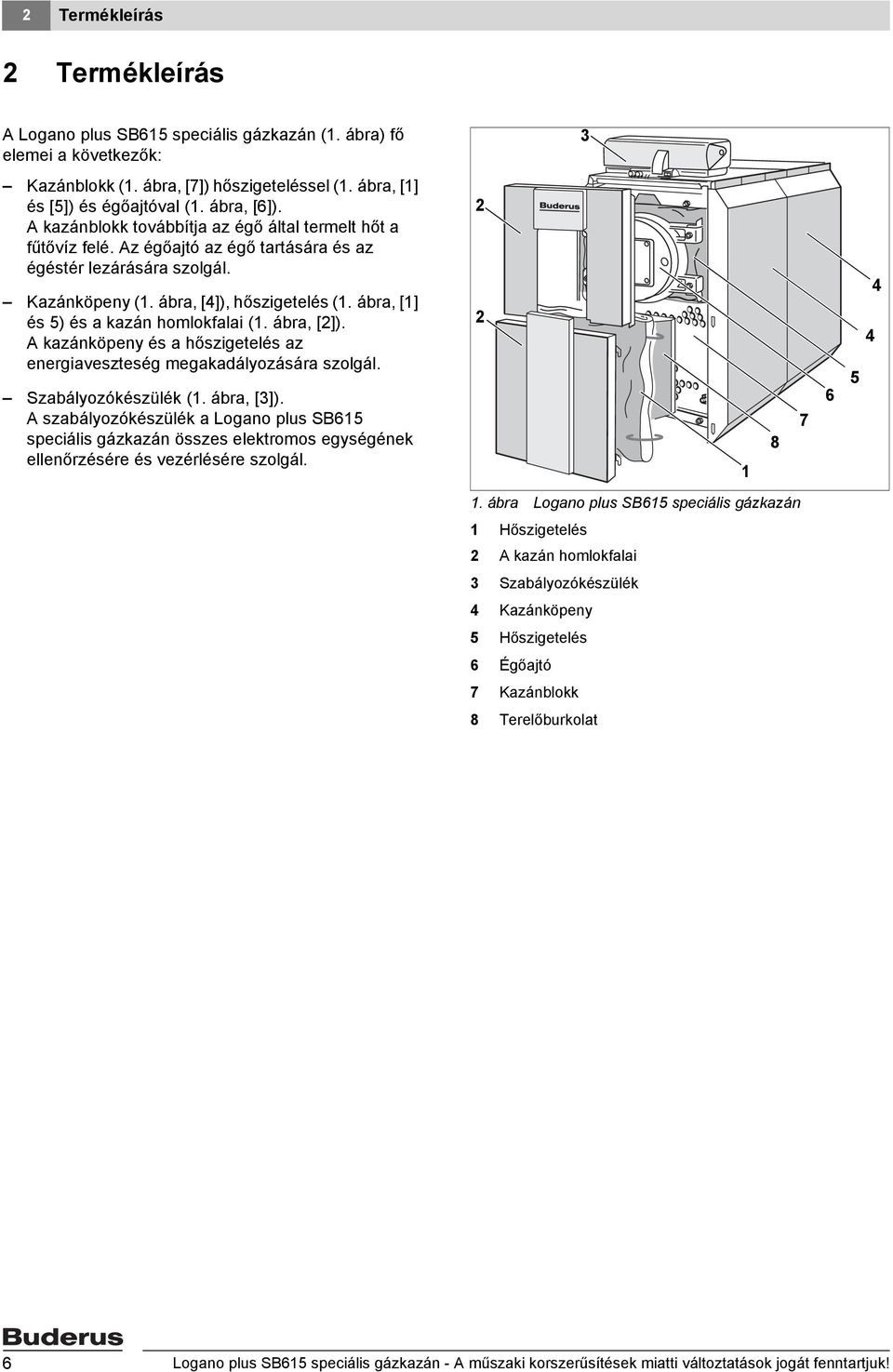 ábra, [1] és 5) és a kazán homlokfalai (1. ábra, [2]). A kazánköpeny és a hőszigetelés az energiaveszteség megakadályozására szolgál. Szabályozókészülék (1. ábra, [3]).