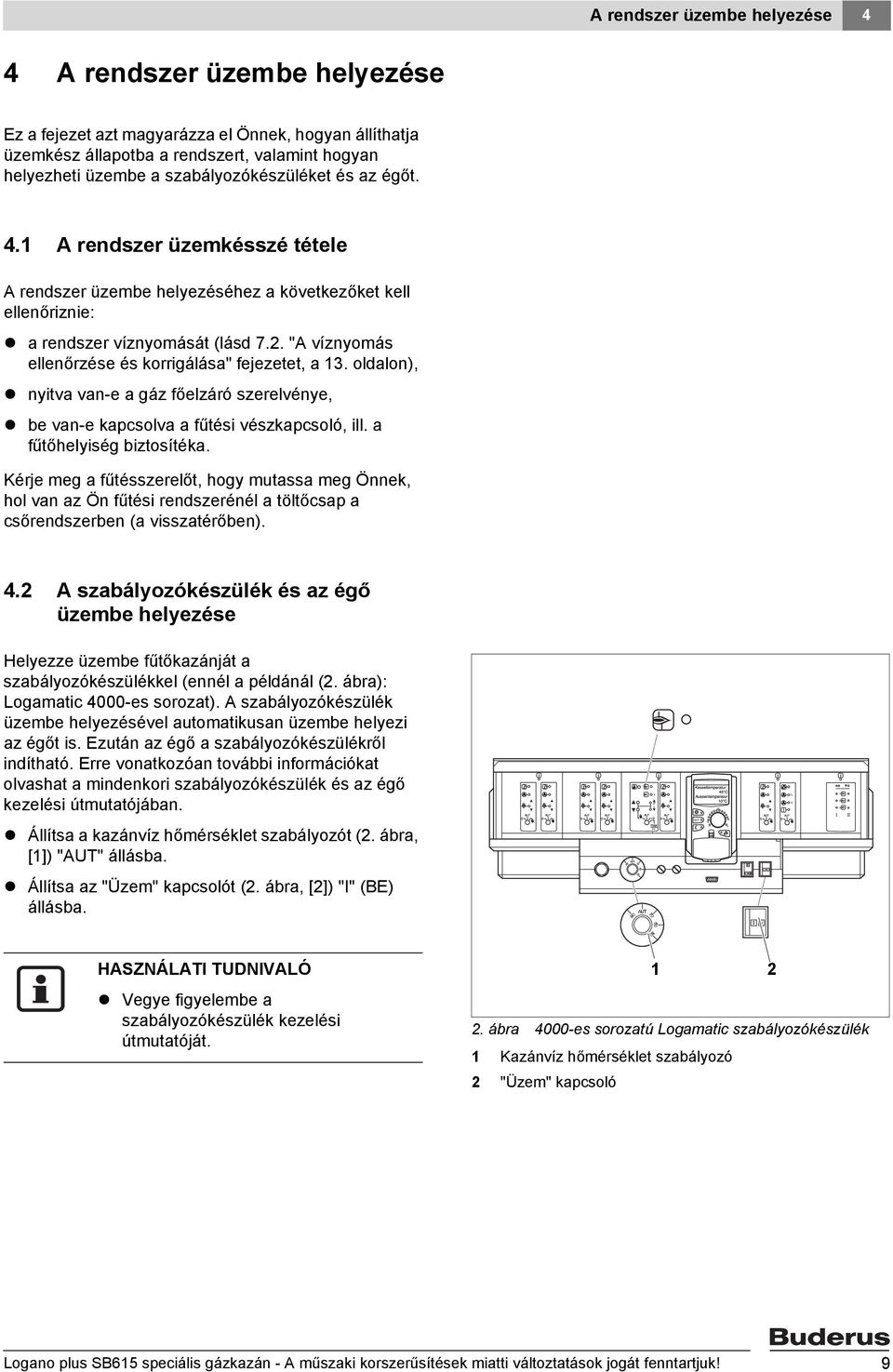 "A víznyomás ellenőrzése és korrigálása" fejezetet, a 13. oldalon), nyitva van-e a gáz főelzáró szerelvénye, be van-e kapcsolva a fűtési vészkapcsoló, ill. a fűtőhelyiség biztosítéka.