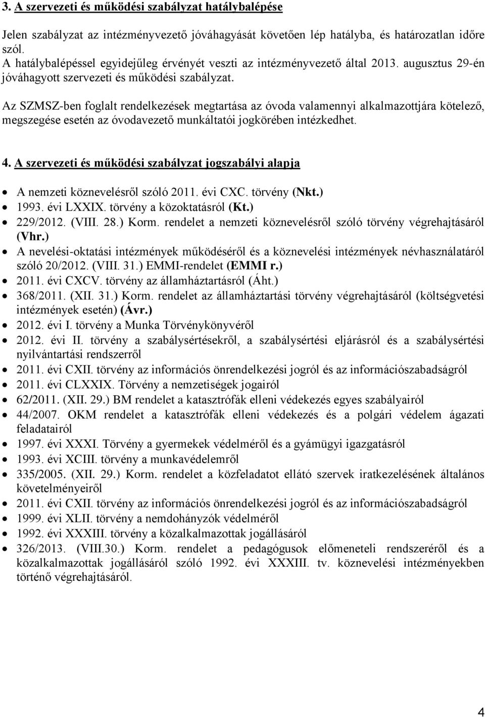 Az SZMSZ-ben foglalt rendelkezések megtartása az óvoda valamennyi alkalmazottjára kötelező, megszegése esetén az óvodavezető munkáltatói jogkörében intézkedhet. 4.