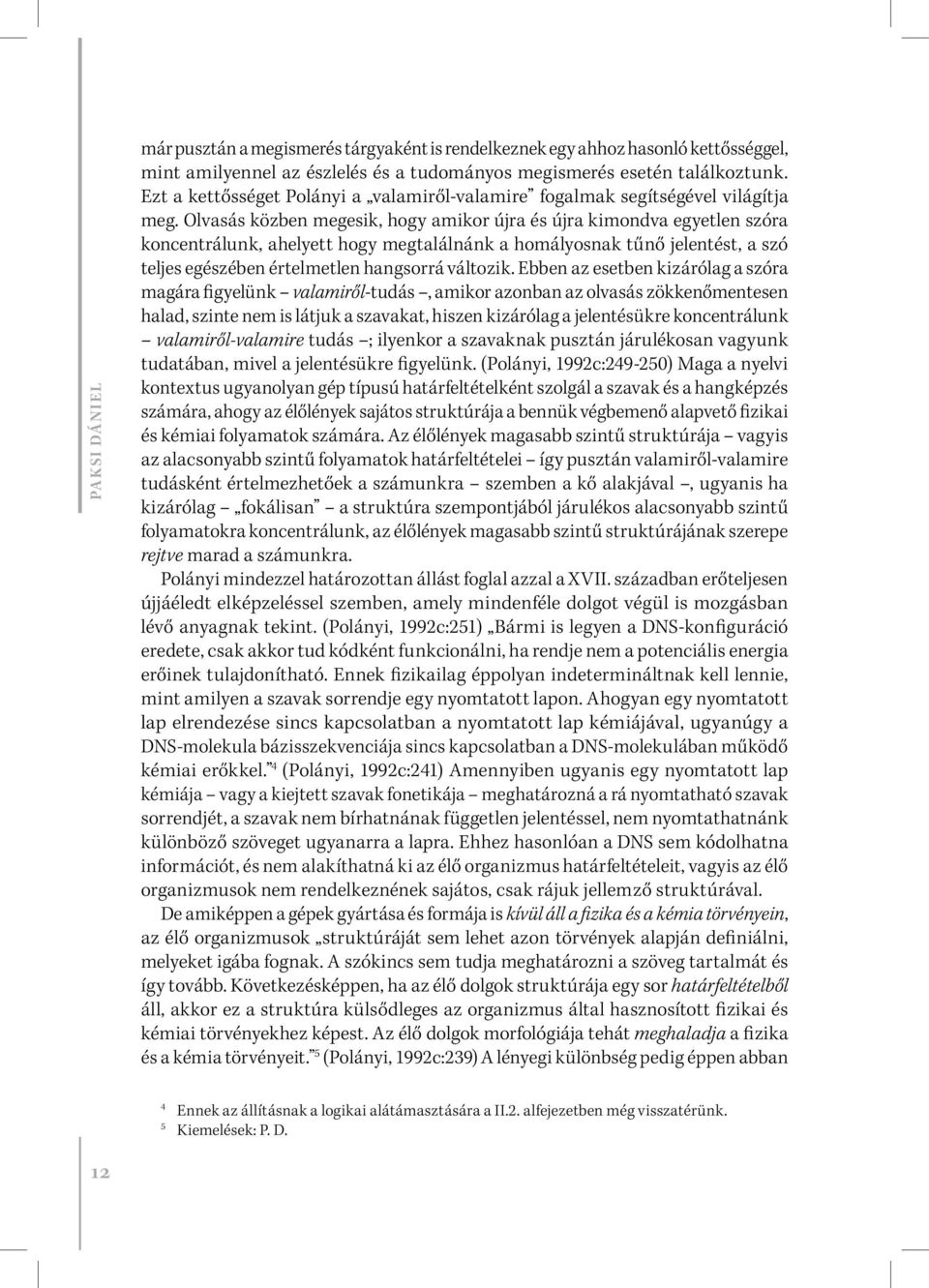 Olvasás közben megesik, hogy amikor újra és újra kimondva egyetlen szóra koncentrálunk, ahelyett hogy megtalálnánk a homályosnak tűnő jelentést, a szó teljes egészében értelmetlen hangsorrá változik.
