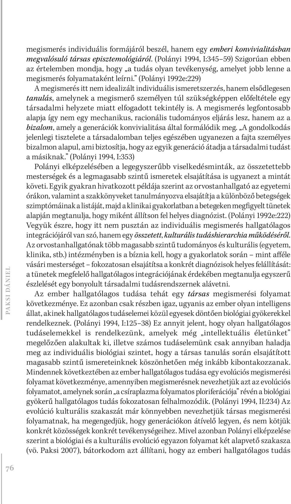 (Polányi 1992e:229) A megismerés itt nem idealizált individuális ismeretszerzés, hanem elsődlegesen tanulás, amelynek a megismerő személyen túl szükségképpen előfeltétele egy társadalmi helyzete