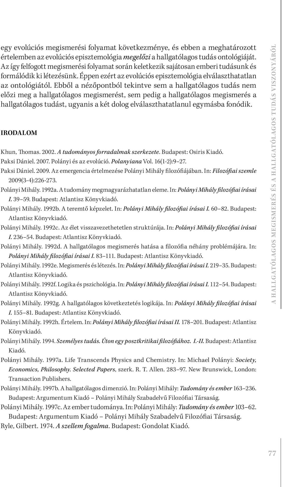 Ebből a nézőpontból tekintve sem a hallgatólagos tudás nem előzi meg a hallgatólagos megismerést, sem pedig a hallgatólagos megismerés a hallgatólagos tudást, ugyanis a két dolog elválaszthatatlanul