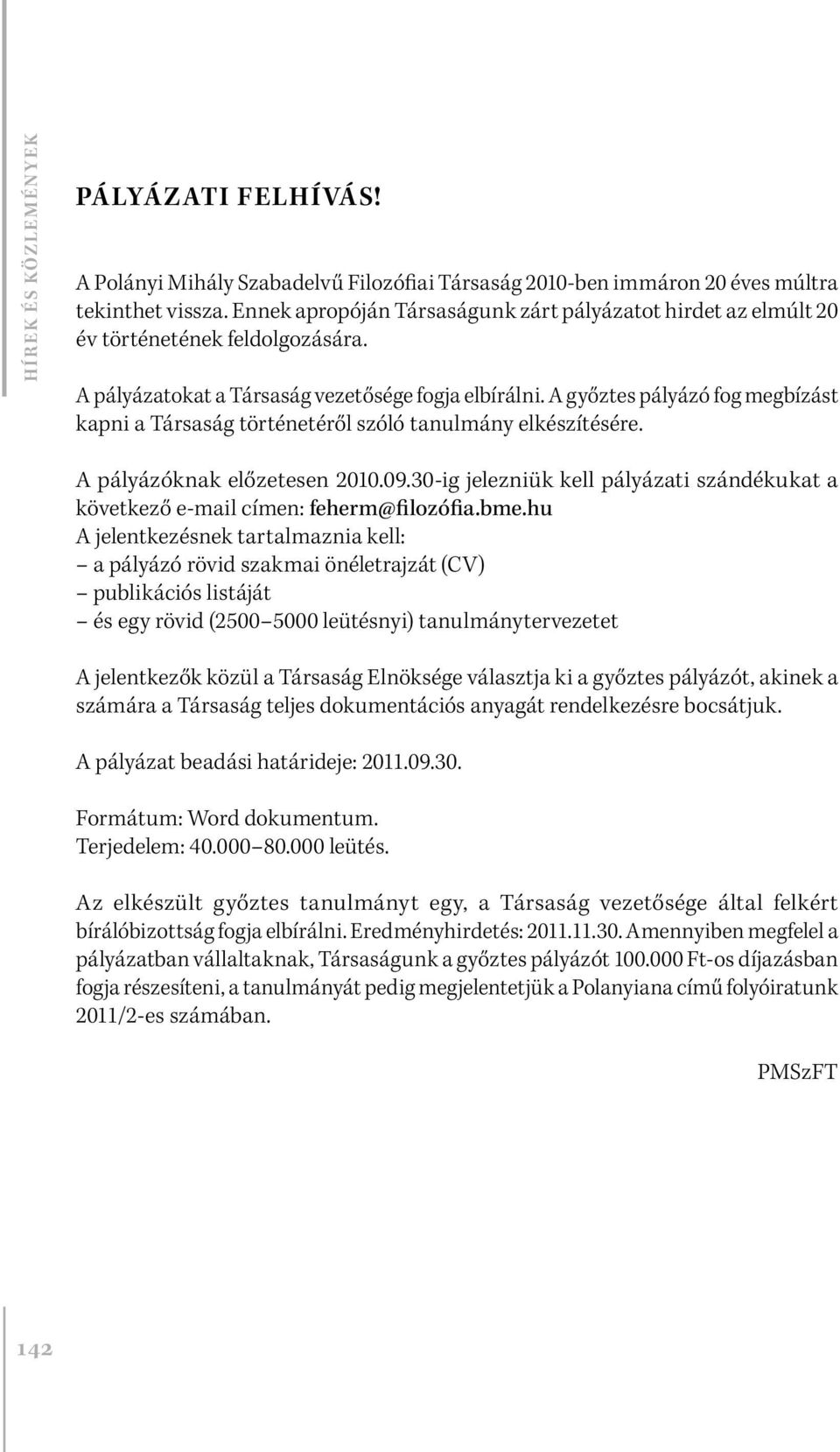 A győztes pályázó fog megbízást kapni a Társaság történetéről szóló tanulmány elkészítésére. A pályázóknak előzetesen 2010.09.