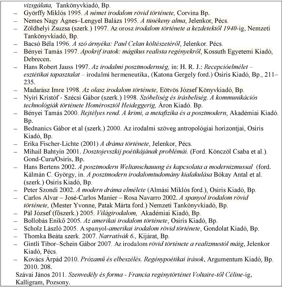 Apokrif iratok: mágikus realista regényekről, Kossuth Egyetemi Kiadó, Debrecen. Hans Robert Jauss 1997. Az irodalmi posztmodernség, in: H. R. J.: Recepcióelmélet esztétikai tapasztalat irodalmi hermeneutika, (Katona Gergely ford.