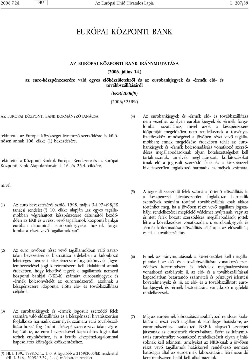 Európai Közösséget létrehozó szerződésre és különösen annak 106. cikke (1) bekezdésére, tekintettel a Központi Bankok Európai Rendszere és az Európai Központi Bank Alapokmányának 16. és 26.4.