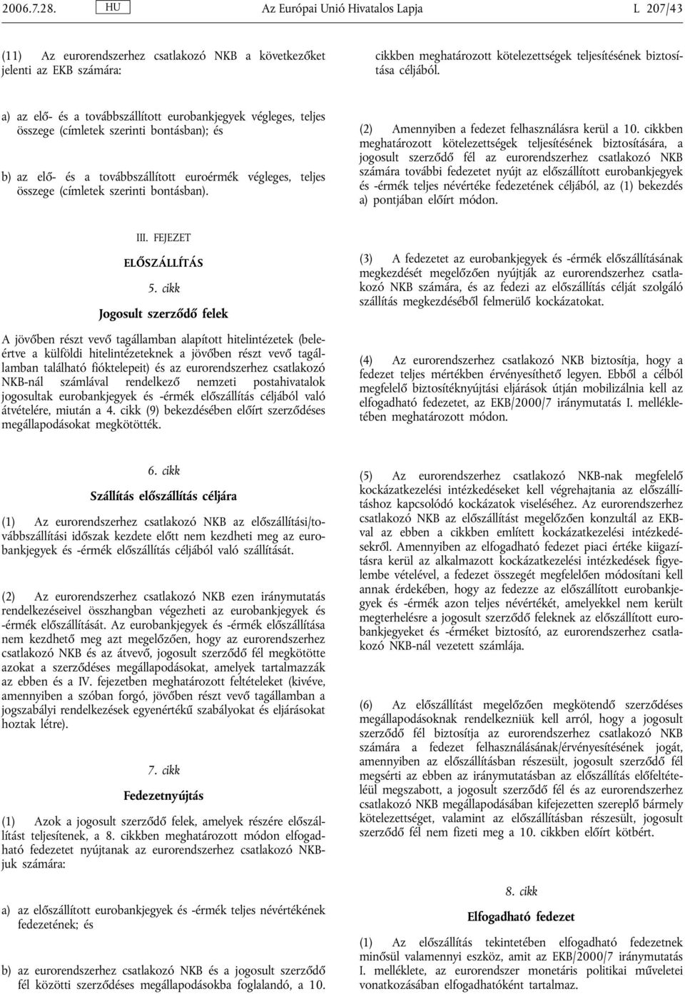 a) az elő- és a továbbszállított eurobankjegyek végleges, teljes összege (címletek szerinti bontásban); és b) az elő- és a továbbszállított euroérmék végleges, teljes összege (címletek szerinti