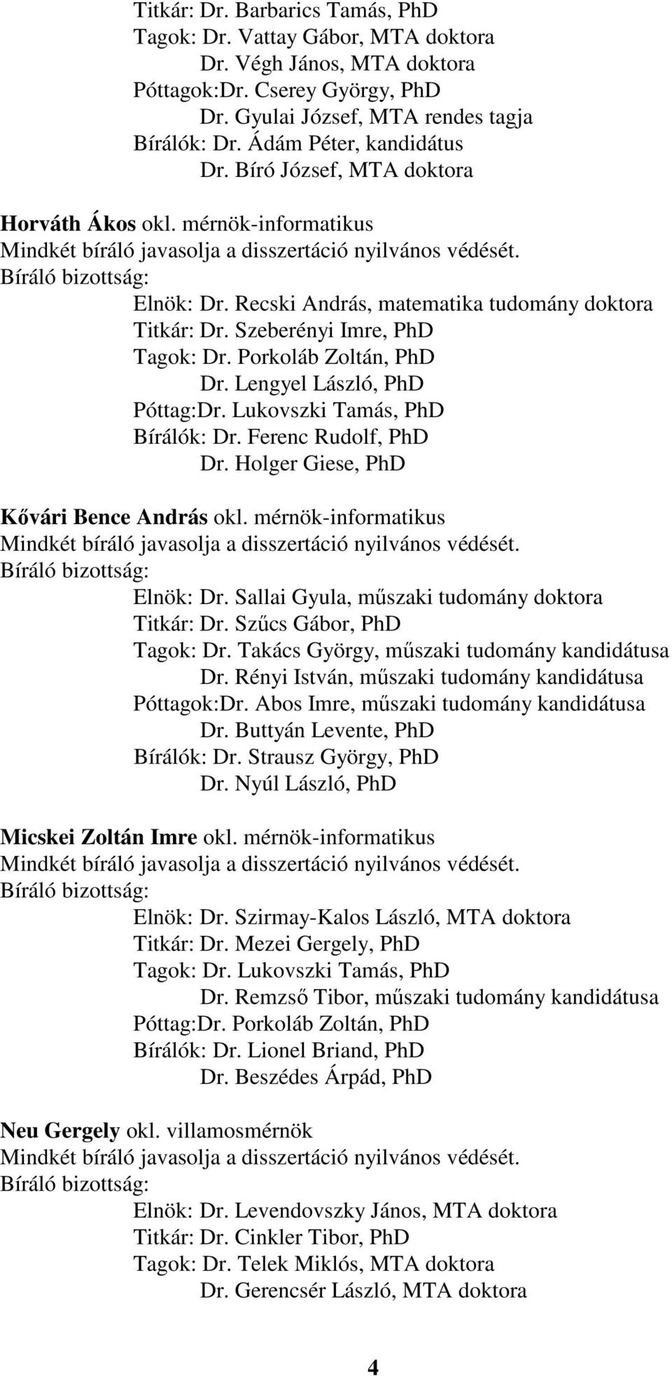 Porkoláb Zoltán, PhD Dr. Lengyel László, PhD Póttag:Dr. Lukovszki Tamás, PhD Bírálók: Dr. Ferenc Rudolf, PhD Dr. Holger Giese, PhD Kővári Bence András okl. mérnök-informatikus Elnök: Dr.