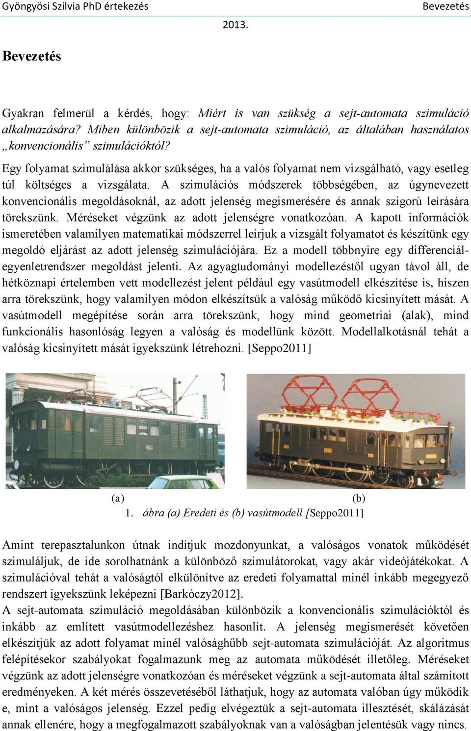 Egy folyamat szimulálása akkor szükséges, ha a valós folyamat nem vizsgálható, vagy esetleg túl költséges a vizsgálata.