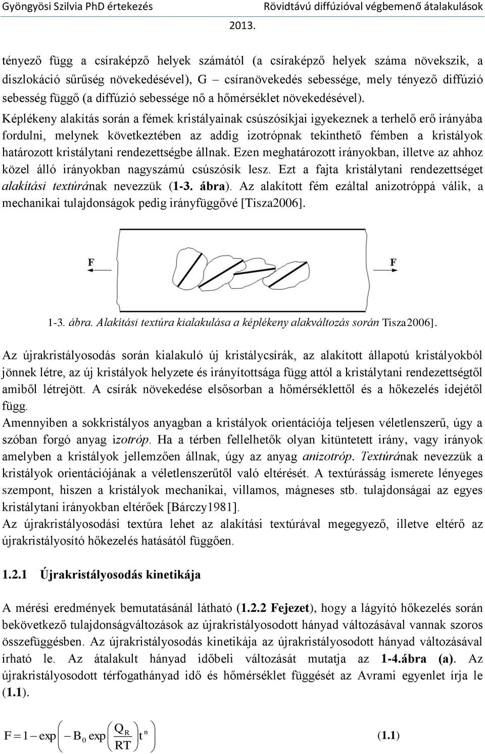 Képlékeny alakítás során a fémek kristályainak csúszósíkjai igyekeznek a terhelő erő irányába fordulni, melynek következtében az addig izotrópnak tekinthető fémben a kristályok határozott