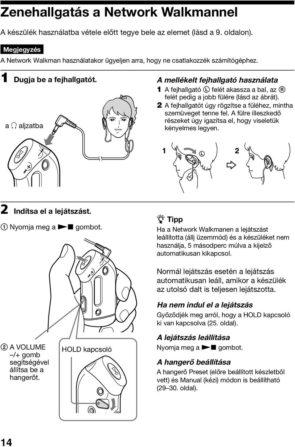 a i aljzatba A mellékelt fejhallgató használata 1 A fejhallgató L felét akassza a bal, az R felét pedig a jobb fülére (lásd az ábrát).