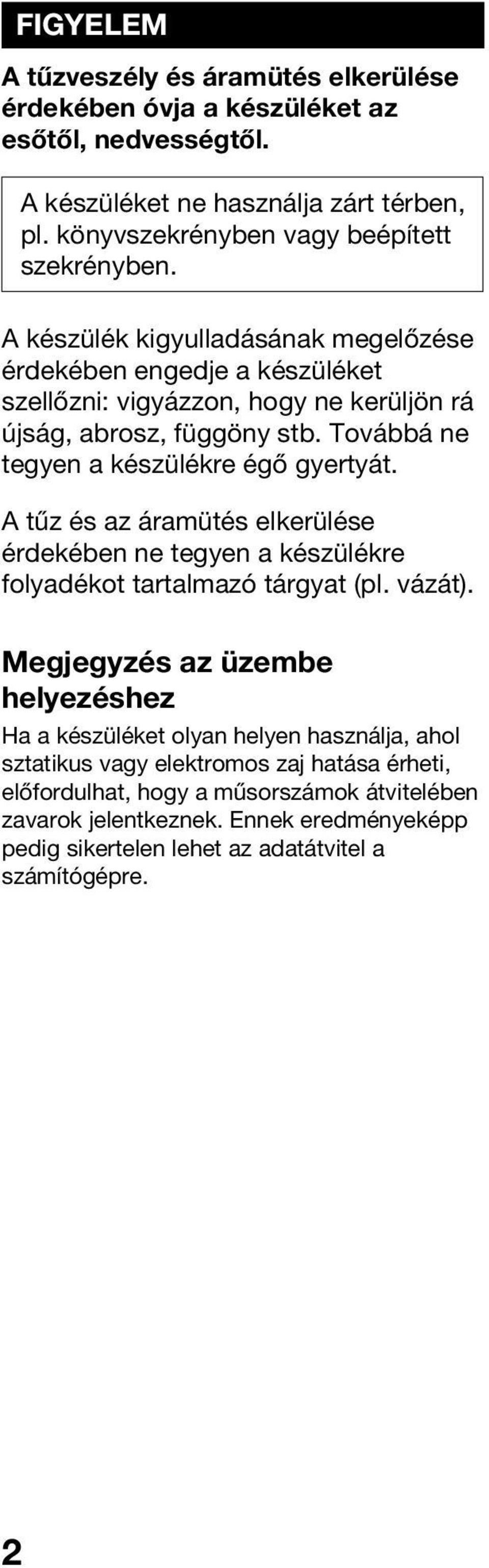 A tűz és az áramütés elkerülése érdekében ne tegyen a készülékre folyadékot tartalmazó tárgyat (pl. vázát).