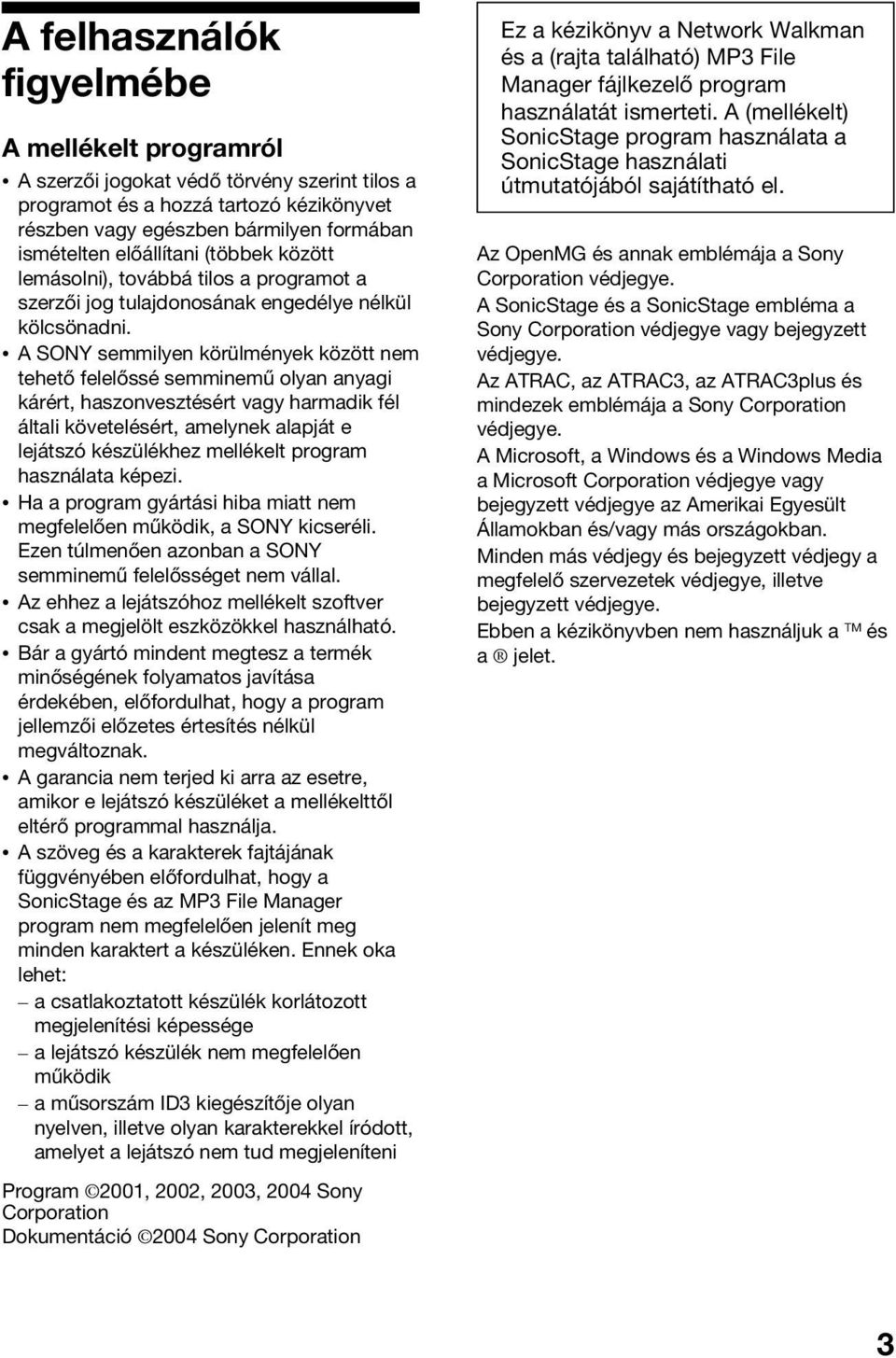 A SONY semmilyen körülmények között nem tehető felelőssé semminemű olyan anyagi kárért, haszonvesztésért vagy harmadik fél általi követelésért, amelynek alapját e lejátszó készülékhez mellékelt