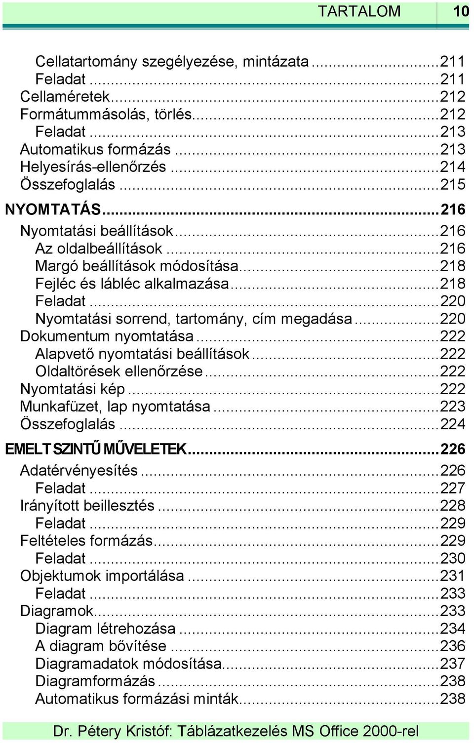 ..220 Nyomtatási sorrend, tartomány, cím megadása...220 Dokumentum nyomtatása...222 Alapvető nyomtatási beállítások...222 Oldaltörések ellenőrzése...222 Nyomtatási kép...222 Munkafüzet, lap nyomtatása.