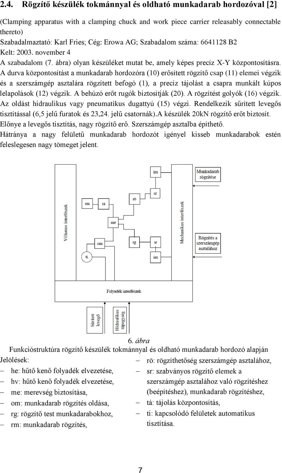 A durva központosítást a munkadarab hordozóra (10) erősített rögzítő csap (11) elemei végzik és a szerszámgép asztalára rögzített befogó (1), a precíz tájolást a csapra munkált kúpos lelapolások (12)