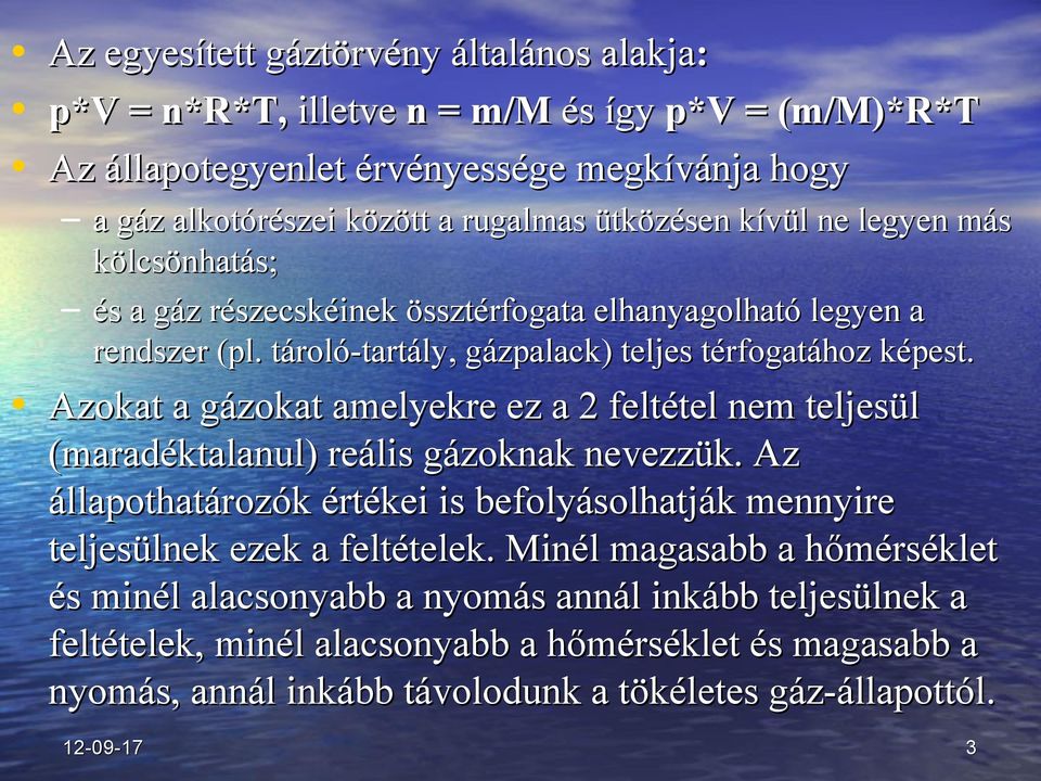 Azokat a gázokat amelyekre ez a 2 feltétel nem teljesül (maradéktalanul) reális gázoknak nevezzük. Az állapothatározók értékei is befolyásolhatják mennyire teljesülnek ezek a feltételek.